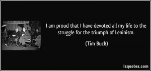 ... all my life to the struggle for the triumph of Leninism. - Tim Buck