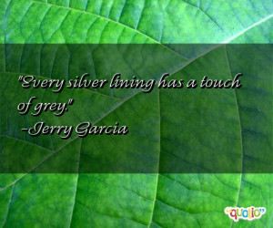 Every silver lining has a touch of grey. -Jerry Garcia