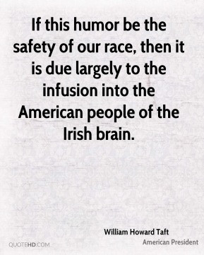 William Howard Taft - If this humor be the safety of our race, then it ...