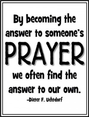 By becoming the answer to someone's prayer we often find the answer to ...