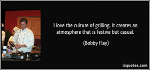 ... . It creates an atmosphere that is festive but casual. - Bobby Flay
