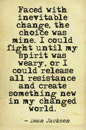 change, the choice was mine. I could fight until my spirit was weary ...