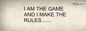 AM THE GAME AND I MAKE THE RULES Profile Facebook Covers