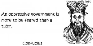 Confucius - An oppressive government is more to be feared than a tiger ...