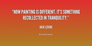 Now painting is different. It's something recollected in tranquility ...