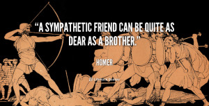 sympathetic friend can be quite as dear as a brother.”