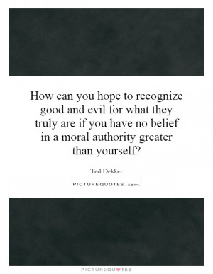 ... you have no belief in a moral authority greater than yourself? Picture