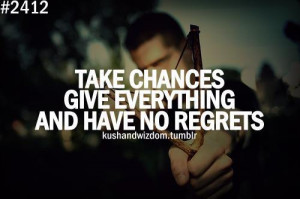 Take Chances Give Everything And Have No Regrets