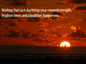 Wishing that Each Day Brings Your Renewed Strength,brighter times and ...