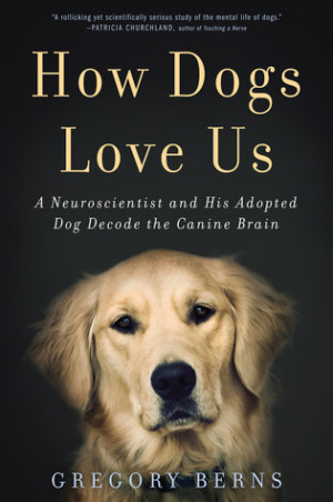 How Dogs Love Us: A Neuroscientist and His Adopted Dog Decode the ...