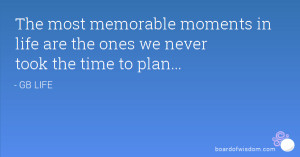 The most memorable moments in life are the ones we never took the time ...
