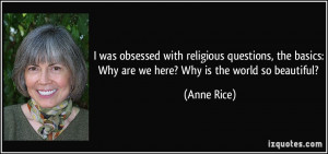 ... basics: Why are we here? Why is the world so beautiful? - Anne Rice