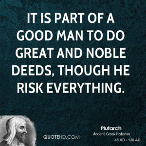 ... of a good man to do great and noble deeds, though he risk everything