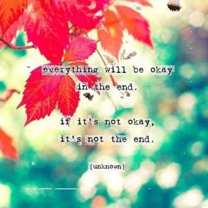 ... In The End, If It’s Not Okay, It’s Not The End ” ~ Nature Quote