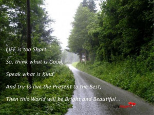 Life is too short... So, think what is good, speak what is kind, And ...