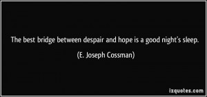 ... between despair and hope is a good night's sleep. - E. Joseph Cossman