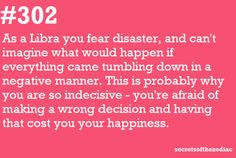 ... Libra you fear disaster ... probably why you are so indecisive! More