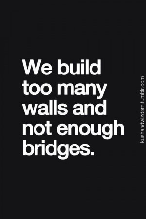 Build bridges; not walls