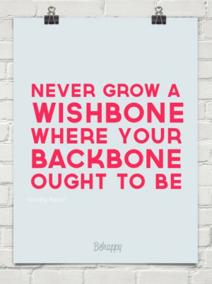 ... grow a wishbone where your backbone ought to be by Dorothy Parker