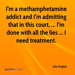 methamphetamine addict and I'm admitting that in this court ...