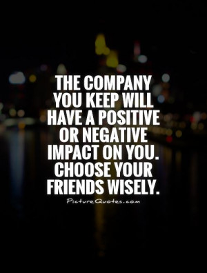 ... negative impact on you. Choose your friends wisely. Picture Quote #1