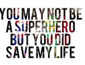 You may not be a superhero but you did save my life