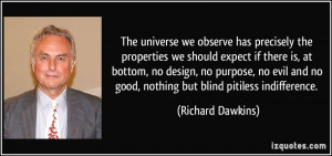 ... no good, nothing but blind pitiless indifference. - Richard Dawkins