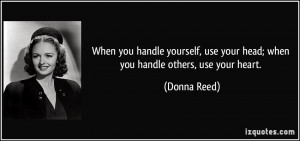 ... , use your head; when you handle others, use your heart. - Donna Reed