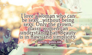 ... classy women can understand that. Beauty is in flaws and simplicity