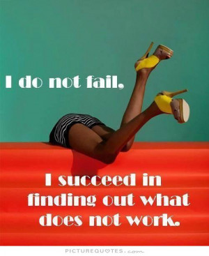... not fail. I succeed in finding out what does not work Picture Quote #1