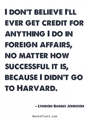 Lyndon Baines Johnson Quotes - I don't believe I'll ever get credit ...