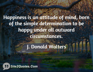 Happiness is an attitude of mind, born of the simple determination to ...