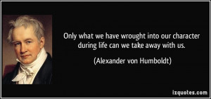 Only what we have wrought into our character during life can we take ...
