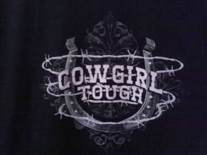 Cowgirl Tough, the only way to be!