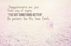 ... Gods way of saying 'I've got something better', be patient, love life