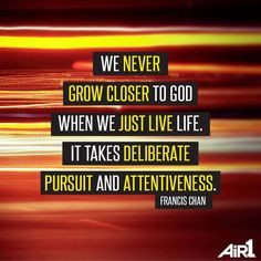This is a quote from Francis Chan. I love it! It is so true. You can ...