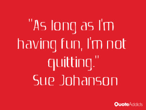 sue johanson quotes as long as i m having fun i m not quitting sue ...