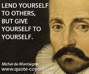 quotes - Lend yourself to others, but give yourself to yourself.