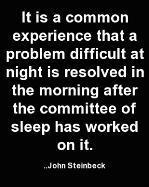 ... common experience that a problem difficult at night ... John Steinbeck