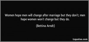 ... they don't; men hope women won't change but they do. - Bettina Arndt