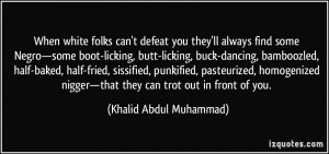 ... —that they can trot out in front of you. - Khalid Abdul Muhammad
