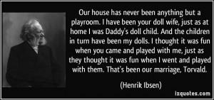 Our house has never been anything but a playroom. I have been your ...