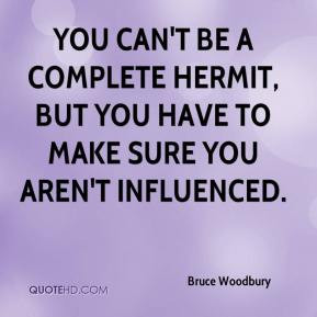 Bruce Woodbury - You can't be a complete hermit, but you have to make ...