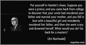 Put yourself in Hamlet's shoes. Suppose you were a prince, and you ...
