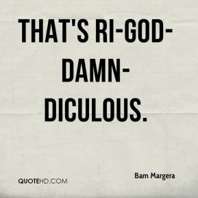 Bam Margera - That's ri-god-damn-diculous.