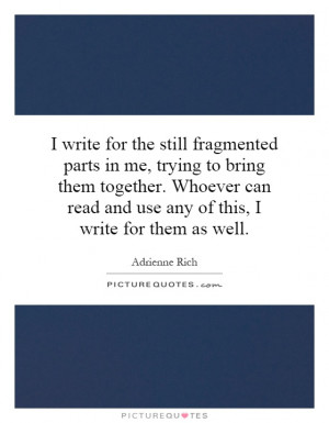 write for the still fragmented parts in me, trying to bring them ...
