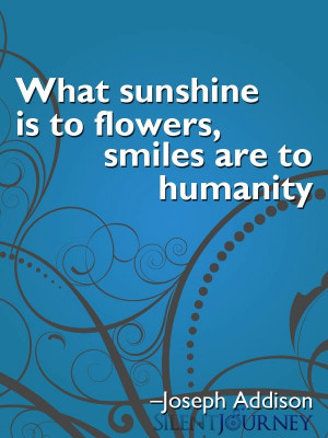 What sunshine is to flowers, smiles are to humanity.