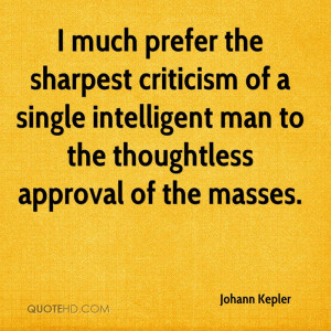 much prefer the sharpest criticism of a single intelligent man to ...