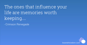 The ones that influence your life are memories worth keeping....