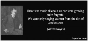 were only singing seamen from the dirt of Londontown Alfred Noyes
